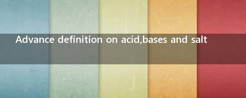 Advance definition on acid,bases and salt?